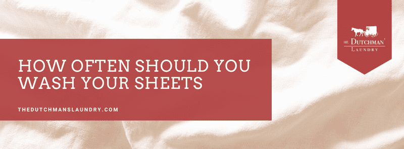 How Often Should You Wash Your Sheets - The Dutchman's Laundry