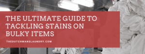 The Ultimate Guide To Tackling Stains On Bulky Items The Dutchmans Laundry